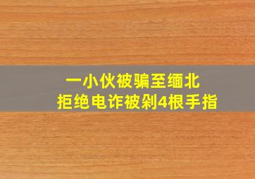 一小伙被骗至缅北 拒绝电诈被剁4根手指